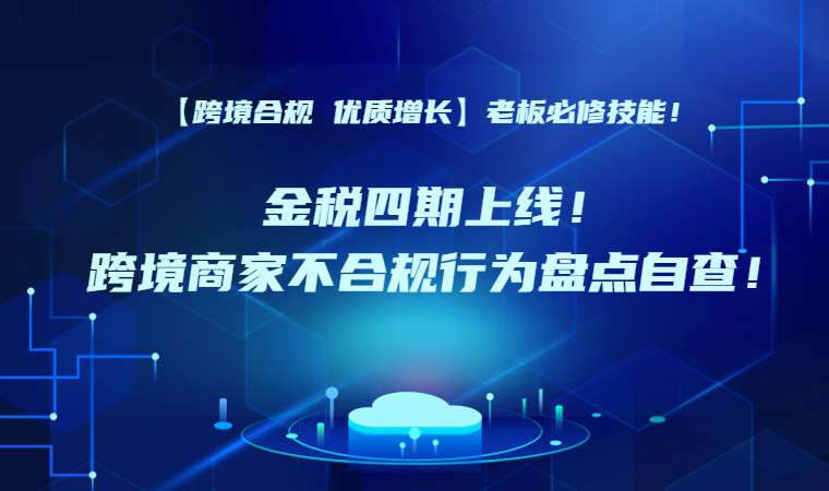 金税四期上线！跨境商家不合规行为盘点自查！